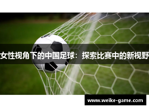 女性视角下的中国足球：探索比赛中的新视野