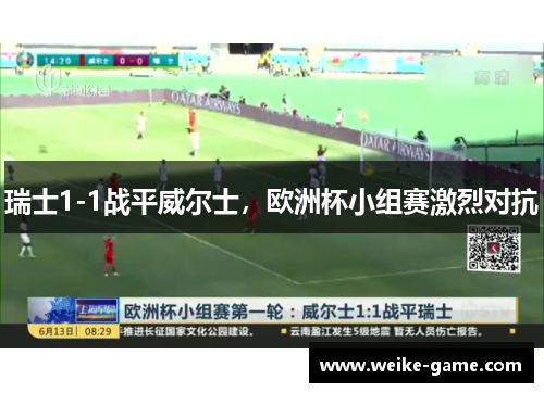 瑞士1-1战平威尔士，欧洲杯小组赛激烈对抗