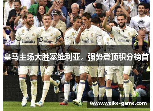 皇马主场大胜塞维利亚，强势登顶积分榜首