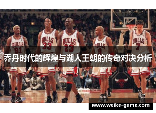 乔丹时代的辉煌与湖人王朝的传奇对决分析