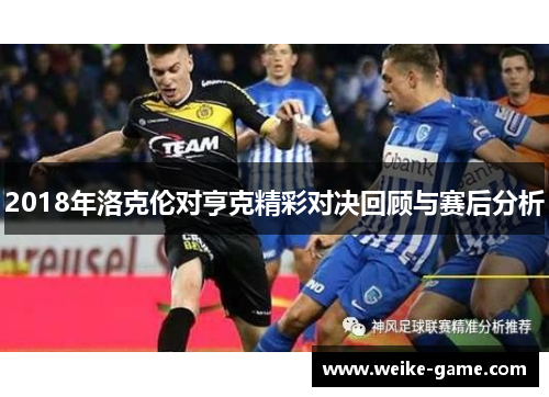 2018年洛克伦对亨克精彩对决回顾与赛后分析