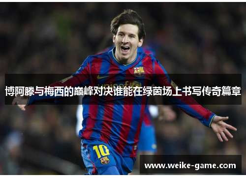 博阿滕与梅西的巅峰对决谁能在绿茵场上书写传奇篇章