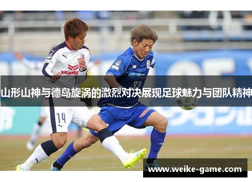 山形山神与德岛旋涡的激烈对决展现足球魅力与团队精神